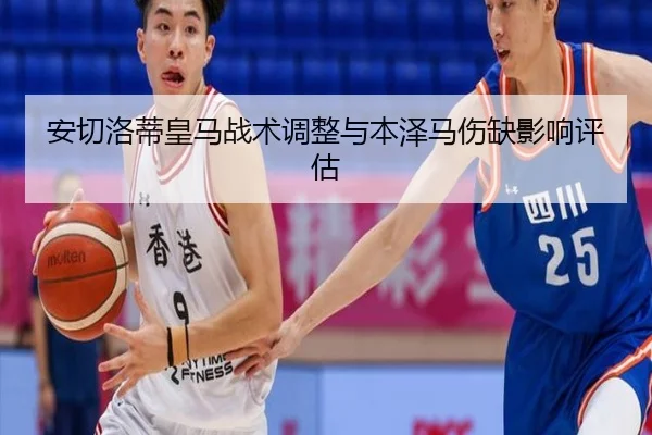 安切洛蒂皇马战术调整与本泽马伤缺影响评估
